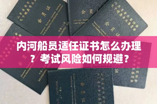 全国内河船员适任证书怎么办理?考试风险如何规避?