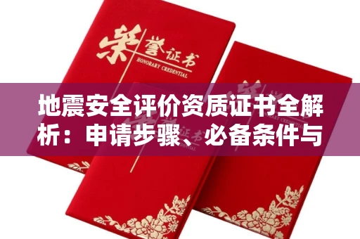 全国地震安全评价资质证书全解析:申请步骤、必备条件与实操指南