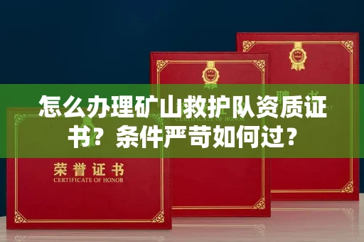 全国怎么办理矿山救护队资质证书？条件严苛如何过？