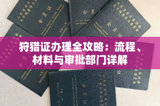 全国狩猎证办理全攻略：流程、材料与审批部门详解