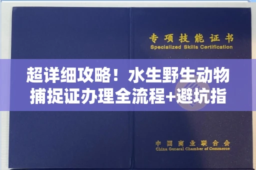 全国超详细攻略！水生野生动物捕捉证办理全流程+避坑指南
