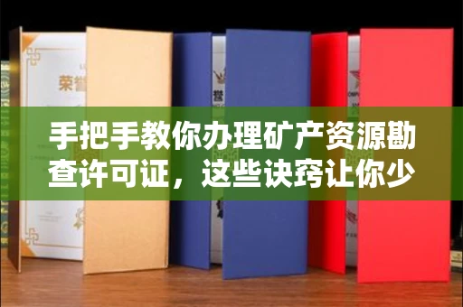 全国手把手教你办理矿产资源勘查许可证,这些诀窍让你少走弯路
