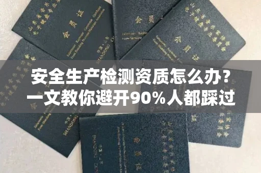 全国安全生产检测资质怎么办?一文教你避开90%人都踩过的坑