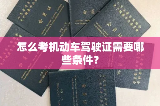 全国怎么考机动车驾驶证需要哪些条件?