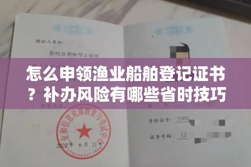 全国怎么申领渔业船舶登记证书?补办风险有哪些省时技巧?