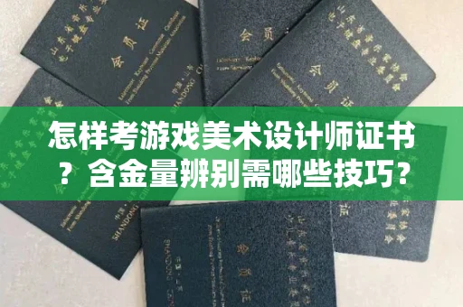 全国怎样考游戏美术设计师证书?含金量辨别需哪些技巧?