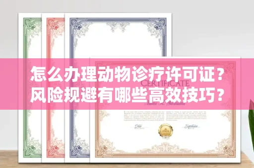 全国怎么办理动物诊疗许可证?风险规避有哪些高效技巧?