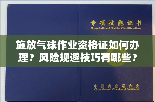 全国施放气球作业资格证如何办理?风险规避技巧有哪些?
