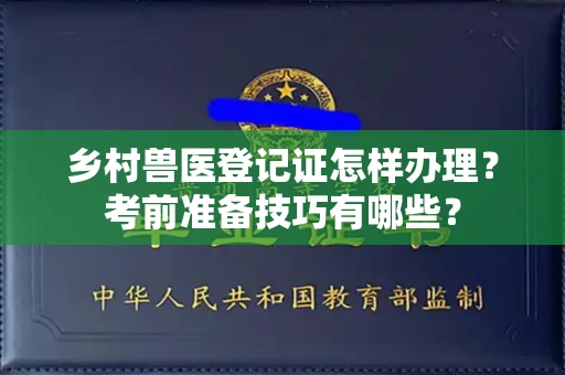 全国乡村兽医登记证怎样办理?考前准备技巧有哪些?