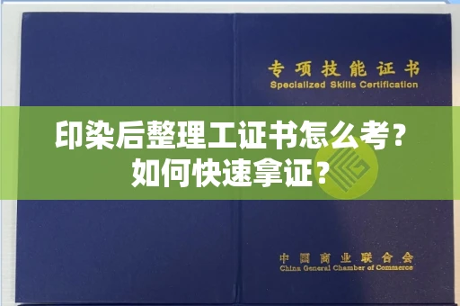 全国印染后整理工证书怎么考?如何快速拿证?