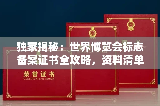 全国独家揭秘:世界博览会标志备案证书全攻略,资料清单+流程指南!