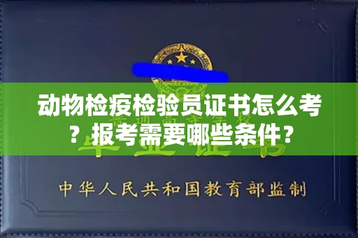 全国动物检疫检验员证书怎么考?报考需要哪些条件?