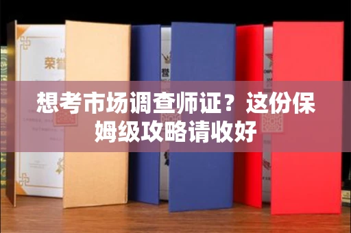 全国想考市场调查师证?这份保姆级攻略请收好