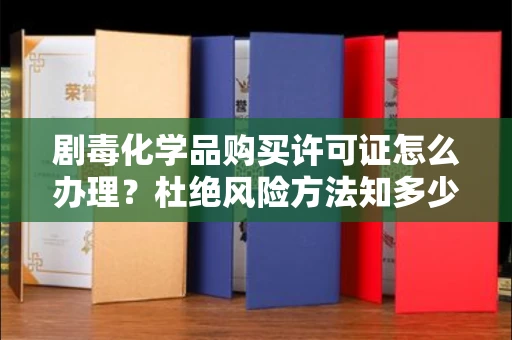 全国剧毒化学品购买许可证怎么办理？杜绝风险方法知多少？