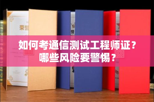 全国如何考通信测试工程师证?哪些风险要警惕? 全国如何考通信测试工程师证?哪些风险要警惕?