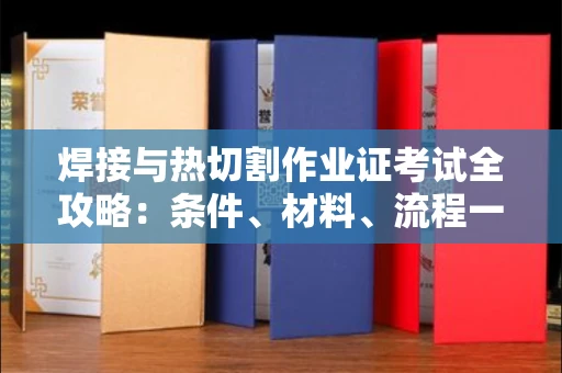 全国焊接与热切割作业证考试全攻略:条件、材料、流程一网打尽!
