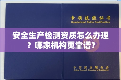 全国安全生产检测资质怎么办理?哪家机构更靠谱?