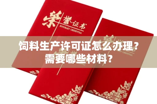 全国饲料生产许可证怎么办理?需要哪些材料?