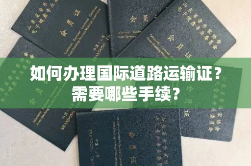 全国如何办理国际道路运输证?需要哪些手续?