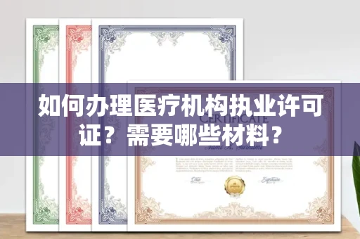 全国如何办理医疗机构执业许可证?需要哪些材料?