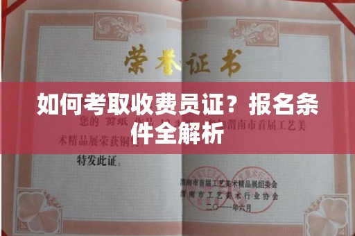全国如何考取收费员证?报名条件全解析