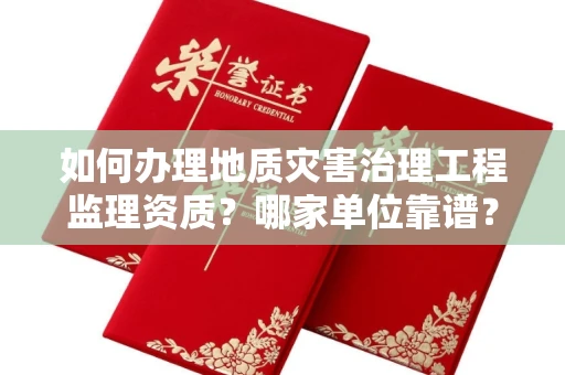 全国如何办理地质灾害治理工程监理资质?哪家单位靠谱?