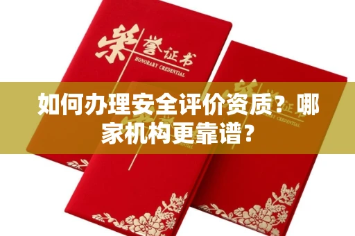 全国如何办理安全评价资质?哪家机构更靠谱?
