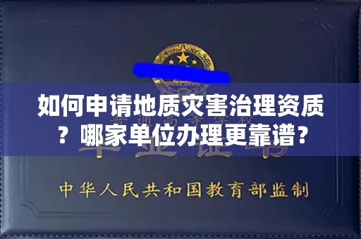 全国如何申请地质灾害治理资质?哪家单位办理更靠谱?