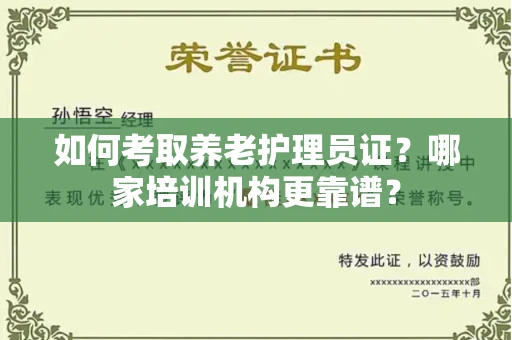 全国如何考取养老护理员证?哪家培训机构更靠谱?