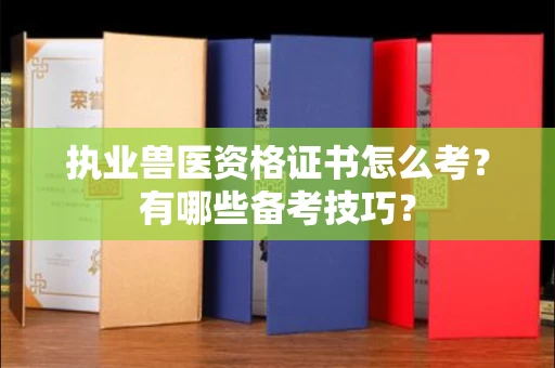 全国执业兽医资格证书怎么考?有哪些备考技巧?