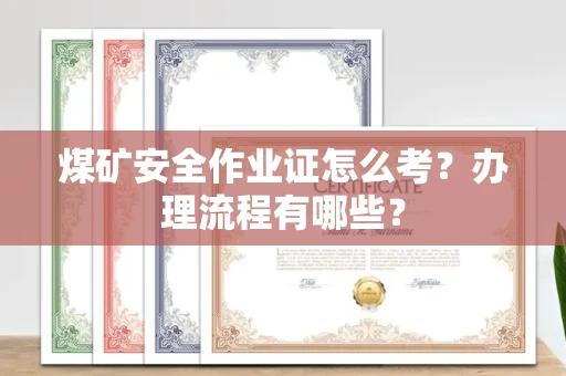 全国煤矿安全作业证怎么考?办理流程有哪些?