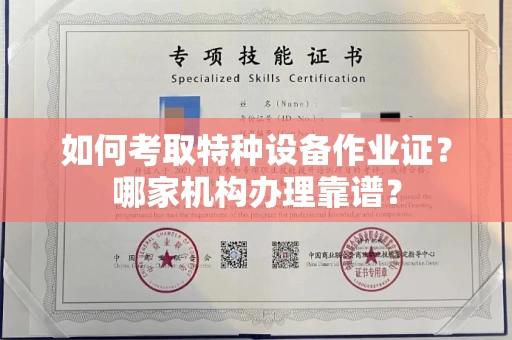 全国如何考取特种设备作业证？哪家机构办理靠谱？