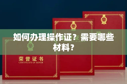 全国如何办理操作证?需要哪些材料?