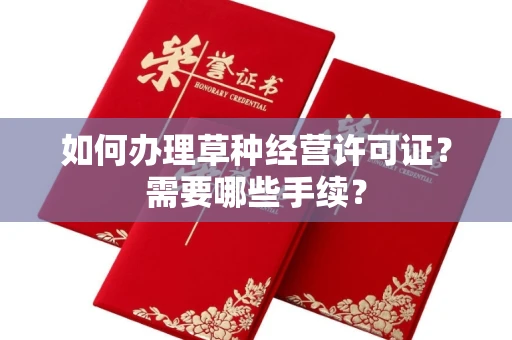 全国如何办理草种经营许可证?需要哪些手续?