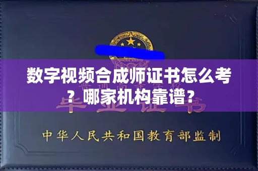全国数字视频合成师证书怎么考?哪家机构靠谱?