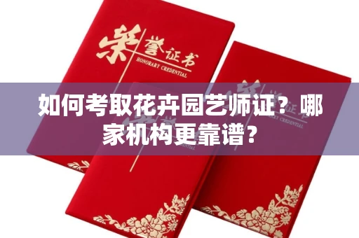 全国如何考取花卉园艺师证?哪家机构更靠谱?