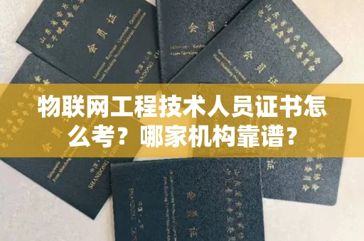 全国物联网工程技术人员证书怎么考?哪家机构靠谱?